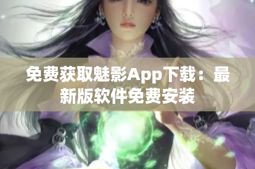 免费获取魅影App下载：最新版软件免费安装