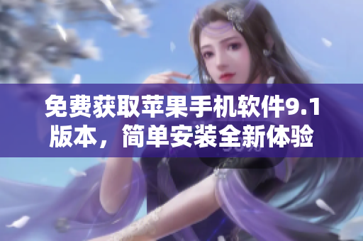 免费获取苹果手机软件9.1版本，简单安装全新体验