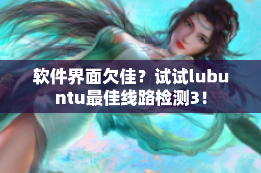 软件界面欠佳？试试lubuntu最佳线路检测3！