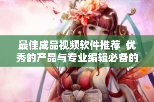 最佳成品视频软件推荐  优秀的产品与专业编辑必备的工具