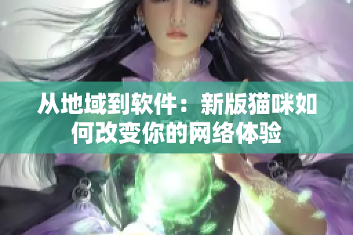 从地域到软件：新版猫咪如何改变你的网络体验