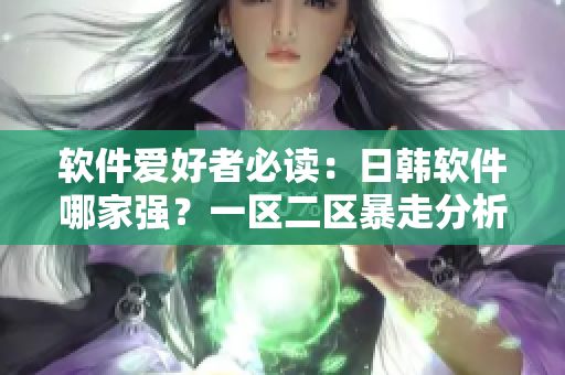 软件爱好者必读：日韩软件哪家强？一区二区暴走分析！