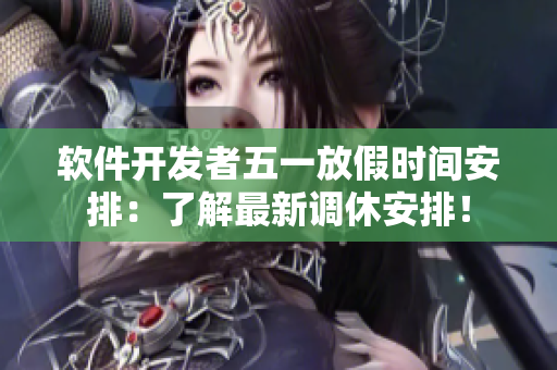 软件开发者五一放假时间安排：了解最新调休安排！