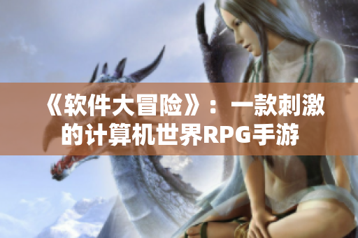 《软件大冒险》：一款刺激的计算机世界RPG手游