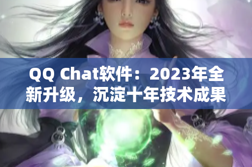 QQ Chat软件：2023年全新升级，沉淀十年技术成果再创巨变