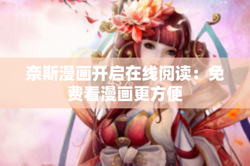 奈斯漫画开启在线阅读：免费看漫画更方便