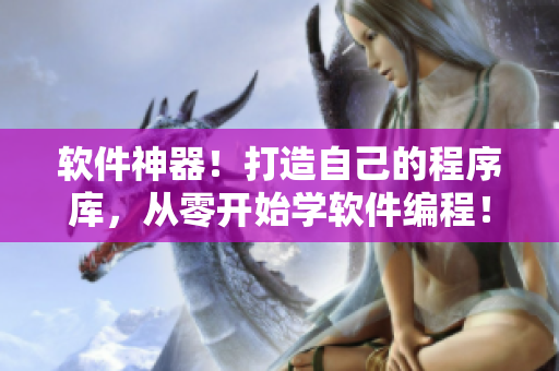 软件神器！打造自己的程序库，从零开始学软件编程！
