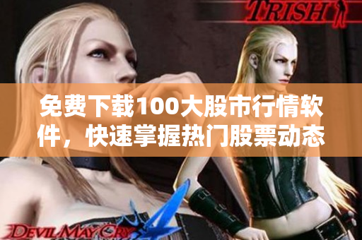免费下载100大股市行情软件，快速掌握热门股票动态