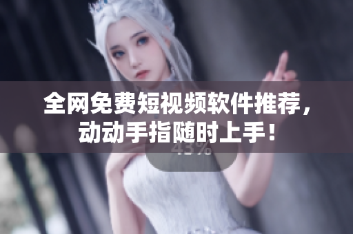 全网免费短视频软件推荐，动动手指随时上手！