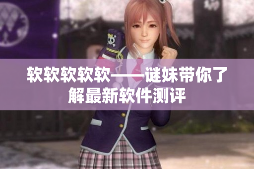软软软软软——谜妹带你了解最新软件测评