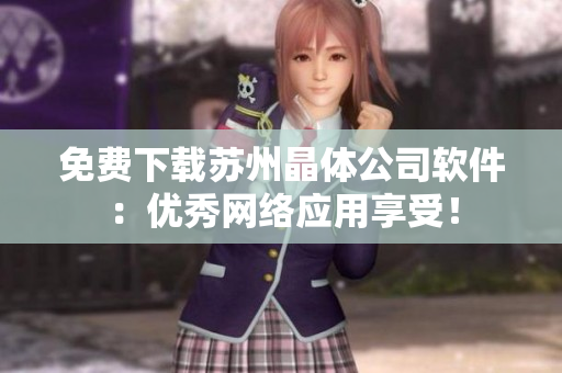 免费下载苏州晶体公司软件：优秀网络应用享受！