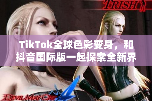TikTok全球色彩变身，和抖音国际版一起探索全新界面设计