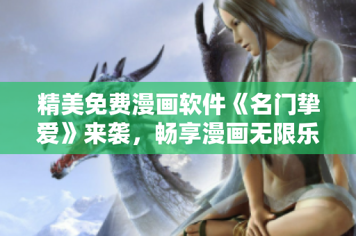 精美免费漫画软件《名门挚爱》来袭，畅享漫画无限乐趣！
