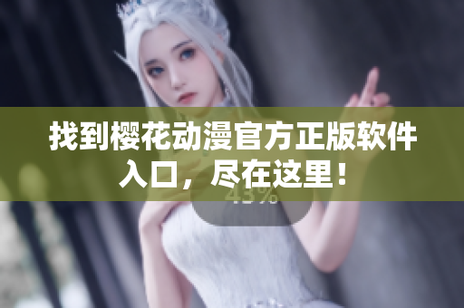 找到樱花动漫官方正版软件入口，尽在这里！