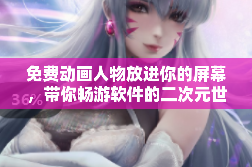 免费动画人物放进你的屏幕，带你畅游软件的二次元世界