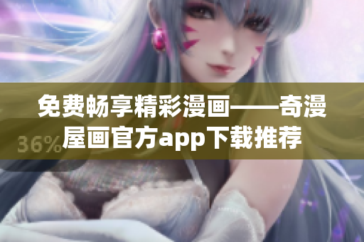 免费畅享精彩漫画——奇漫屋画官方app下载推荐