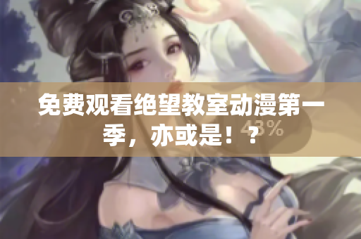 免费观看绝望教室动漫第一季，亦或是！？