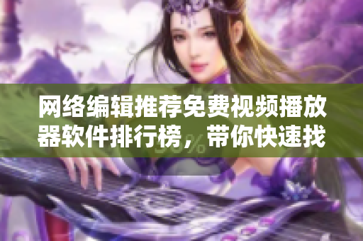 网络编辑推荐免费视频播放器软件排行榜，带你快速找到最适合的播放器！