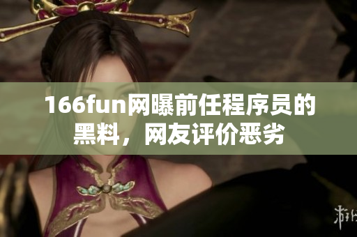 166fun网曝前任程序员的黑料，网友评价恶劣