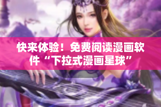 快来体验！免费阅读漫画软件“下拉式漫画星球”