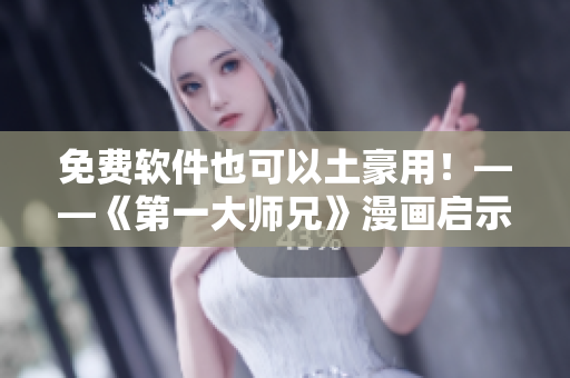 免费软件也可以土豪用！——《第一大师兄》漫画启示录