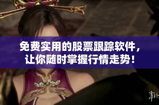 免费实用的股票跟踪软件，让你随时掌握行情走势！