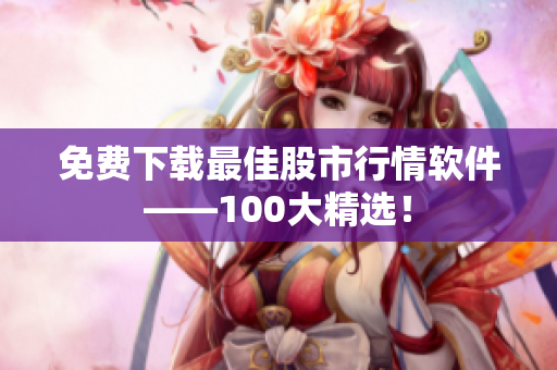 免费下载最佳股市行情软件——100大精选！