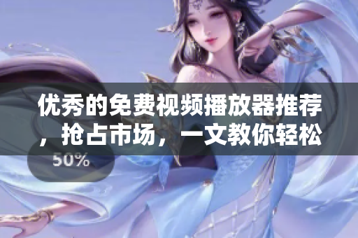 优秀的免费视频播放器推荐，抢占市场，一文教你轻松搞定