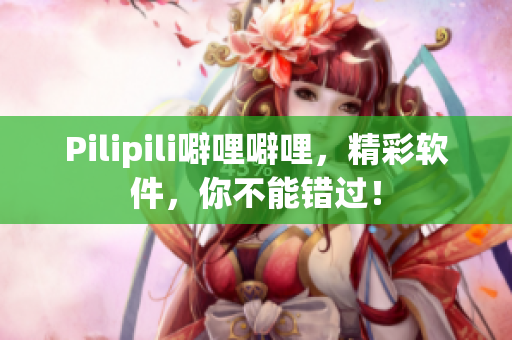 Pilipili噼哩噼哩，精彩软件，你不能错过！