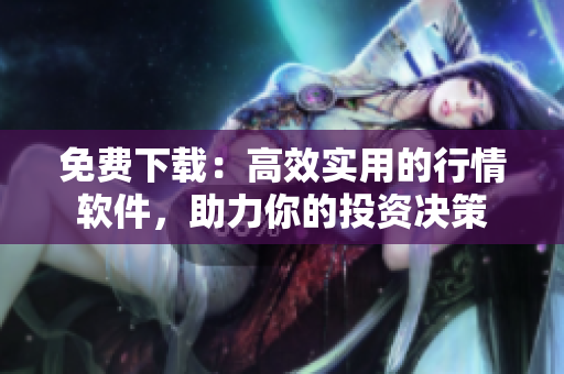 免费下载：高效实用的行情软件，助力你的投资决策