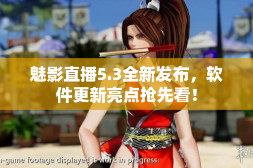 魅影直播5.3全新发布，软件更新亮点抢先看！