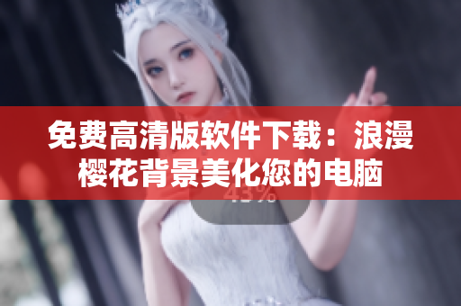 免费高清版软件下载：浪漫樱花背景美化您的电脑