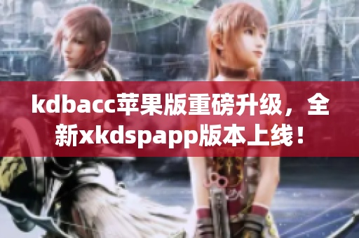 kdbacc苹果版重磅升级，全新xkdspapp版本上线！