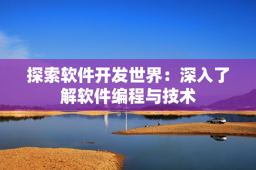探索软件开发世界：深入了解软件编程与技术