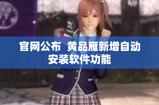 官网公布  黄品雁新增自动安装软件功能