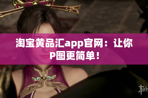淘宝黄品汇app官网：让你P图更简单！
