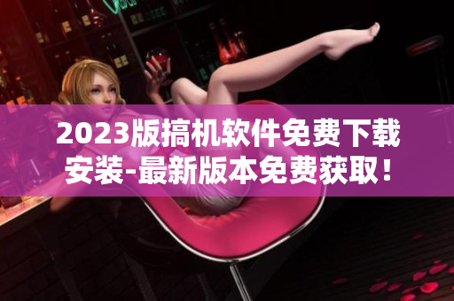 2023版搞机软件免费下载安装-最新版本免费获取！