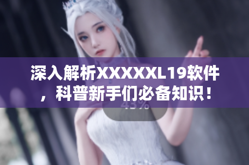 深入解析XXXXXL19软件，科普新手们必备知识！