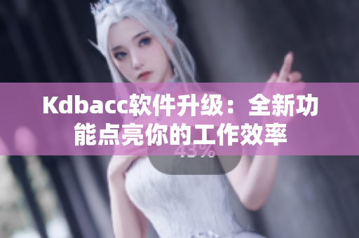 Kdbacc软件升级：全新功能点亮你的工作效率
