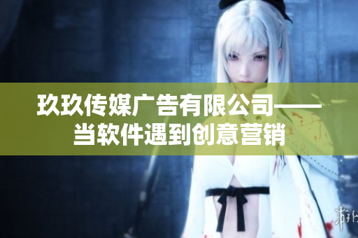 玖玖传媒广告有限公司——当软件遇到创意营销