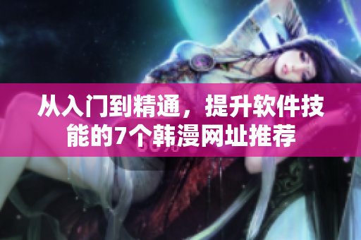 从入门到精通，提升软件技能的7个韩漫网址推荐