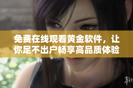 免费在线观看黄金软件，让你足不出户畅享高品质体验
