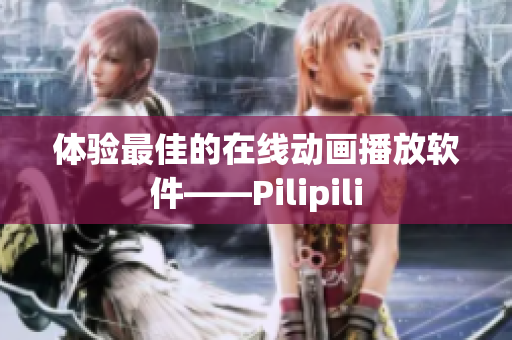 体验最佳的在线动画播放软件——Pilipili