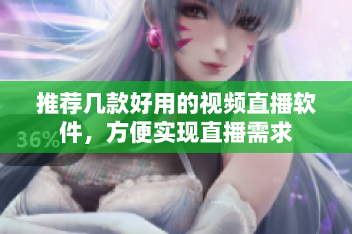 推荐几款好用的视频直播软件，方便实现直播需求