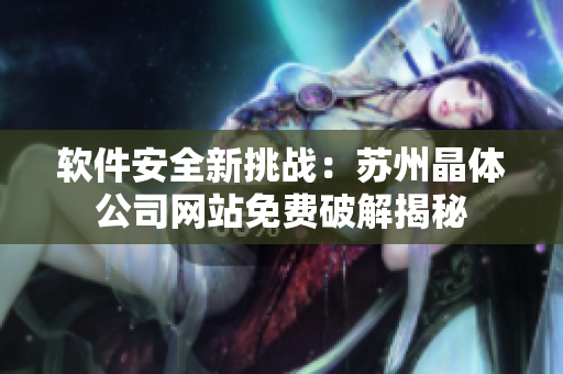 软件安全新挑战：苏州晶体公司网站免费破解揭秘