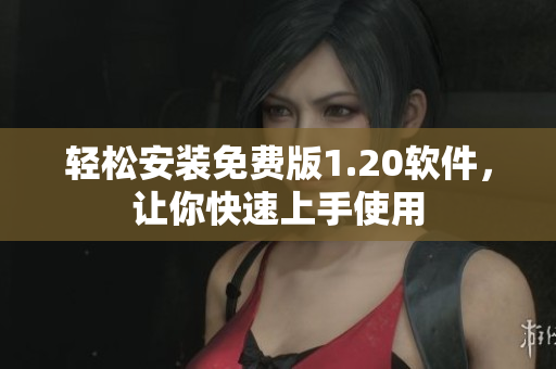 轻松安装免费版1.20软件，让你快速上手使用