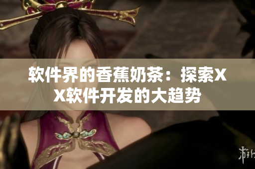 软件界的香蕉奶茶：探索XX软件开发的大趋势