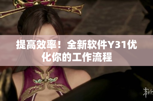 提高效率！全新软件Y31优化你的工作流程