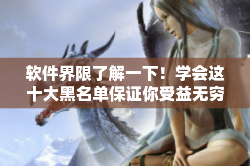 软件界限了解一下！学会这十大黑名单保证你受益无穷