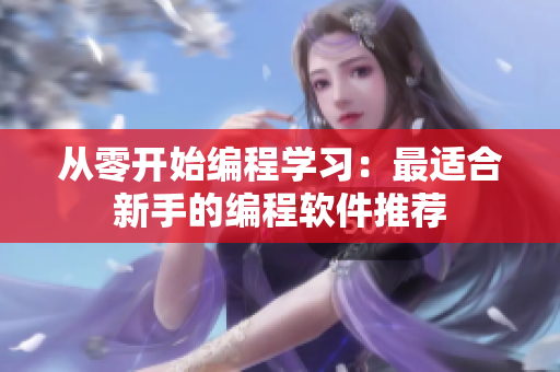 从零开始编程学习：最适合新手的编程软件推荐